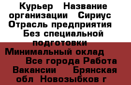 Курьер › Название организации ­ Сириус › Отрасль предприятия ­ Без специальной подготовки › Минимальный оклад ­ 80 000 - Все города Работа » Вакансии   . Брянская обл.,Новозыбков г.